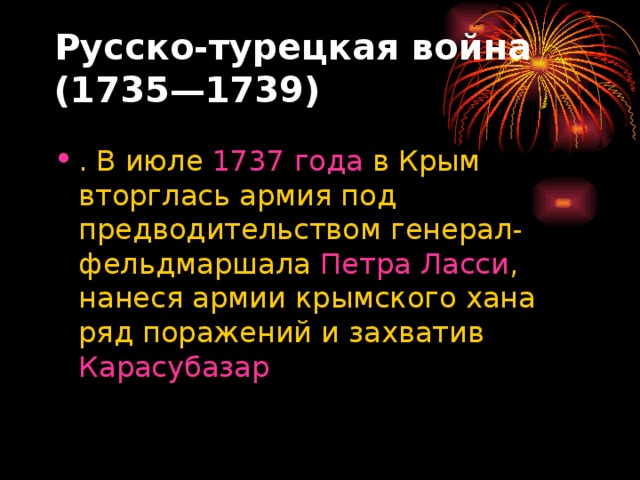 Русско-турецкая война (1735—1739)   . В июле  1737 года  в Крым вторглась армия под предводительством генерал-фельдмаршала  Петра Ласси , нанеся армии крымского хана ряд поражений и захватив  Карасубазар  