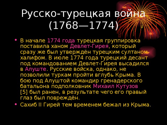 В начале  1774 года  турецкая группировка поставила ханом  Девлет-Гирея , который сразу же был утверждён турецким султаном-халифом. В июле 1774 года турецкий десант под командованием Девлет-Гирея высадился в  Алуште . Русские войска, однако, не позволили туркам пройти вглубь Крыма. В бою под Алуштой командир гренадерского батальона подполковник  Михаил Кутузов [5] был ранен, в результате чего его правый глаз был повреждён. Сахиб II Гирей тем временем бежал из Крыма. 