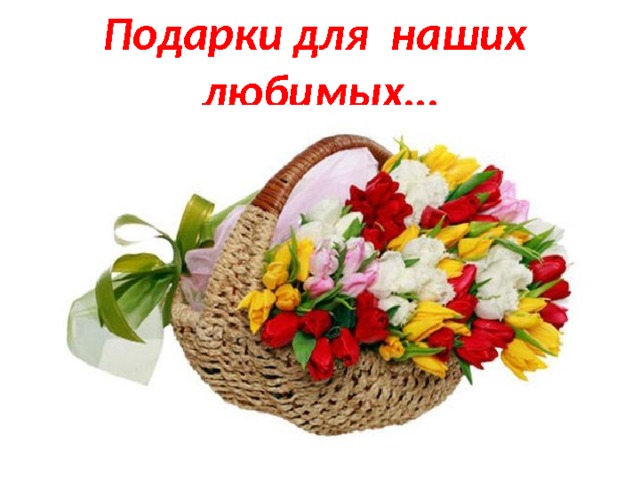 Подарки для наших любимых… 