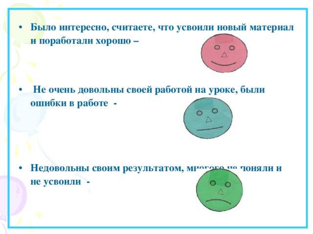 Было интересно, считаете, что усвоили новый материал и поработали хорошо –    Не очень довольны своей работой на уроке, были ошибки в работе -    Недовольны своим результатом, многого не поняли и не усвоили - 