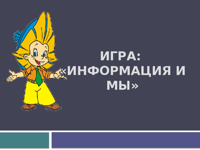 Игра:  «Информация и мы» 