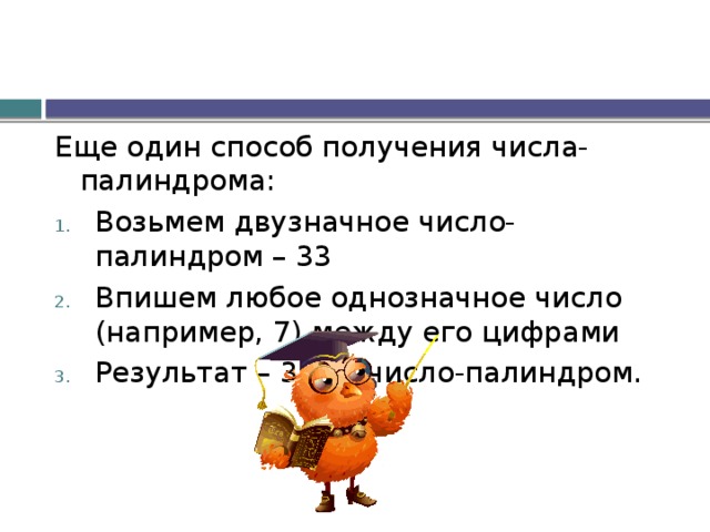 Еще один способ получения числа-палиндрома: Возьмем двузначное число-палиндром – 33 Впишем любое однозначное число (например, 7) между его цифрами Результат – 373 – число-палиндром. 