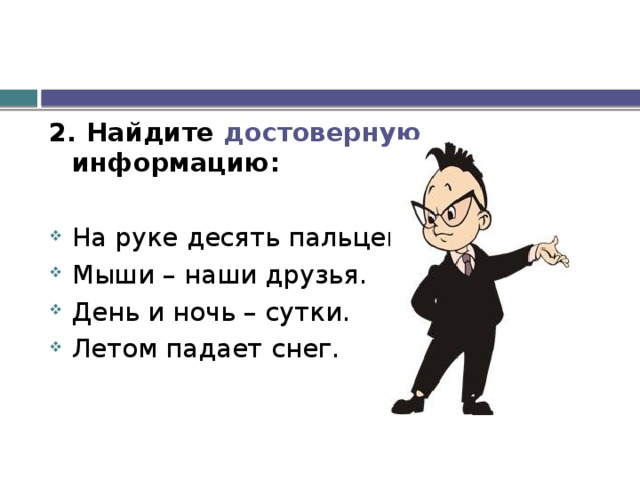 2. Найдите достоверную информацию: На руке десять пальцев. Мыши – наши друзья. День и ночь – сутки. Летом падает снег. 