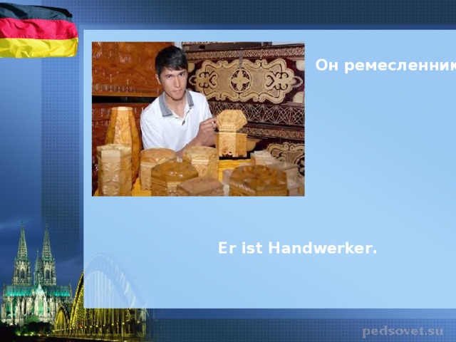 Он ремесленник. Er ist Handwerker .