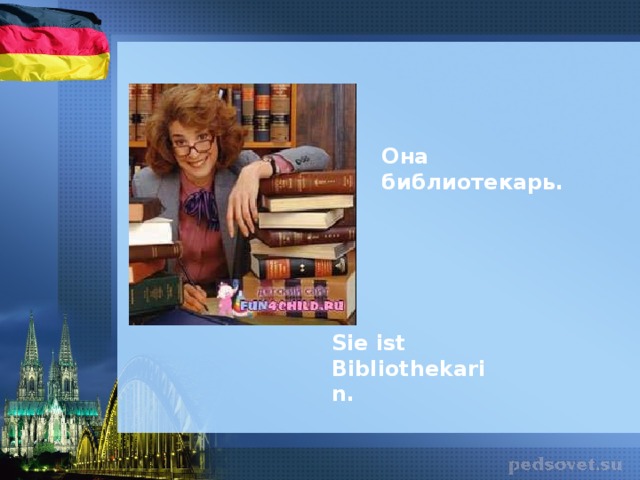 Она библиотекарь. Sie ist Bibliothekarin .