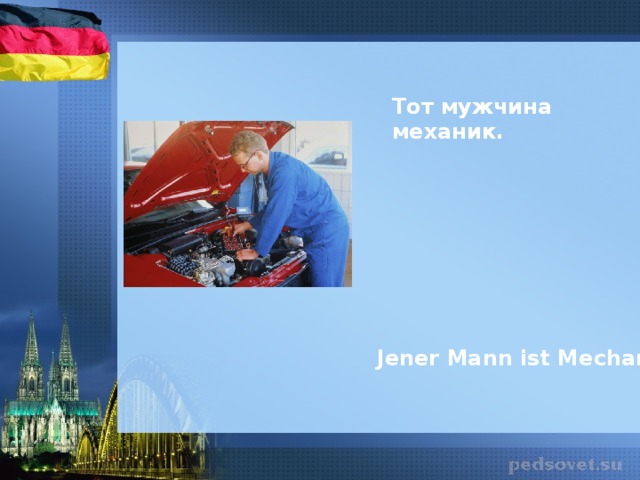 Тот мужчина механик. Jener Mann ist Mechaniker.