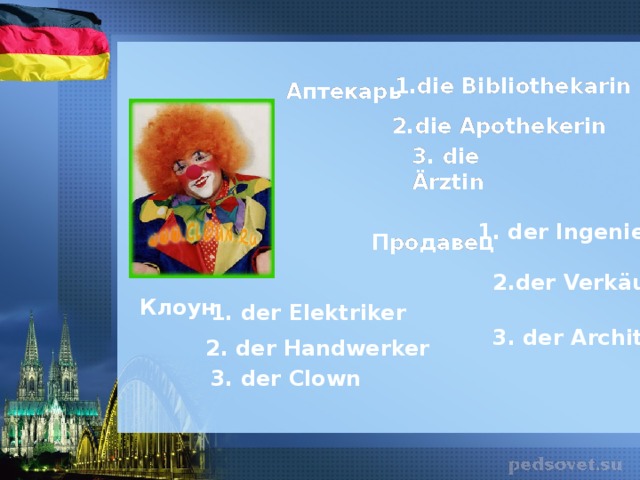 1.die Bibliothekarin  1.die Bibliothekarin Аптекарь Аптекарь 2.die Apothekerin 2.die Apothekerin 3. die Ärztin  3. die Ärztin  1. der Ingenieur Продавец Продавец 2.der Verkäufer Клоун 1. der Elektriker 3. der Architekt  2. der Handwerker 3. der Clown