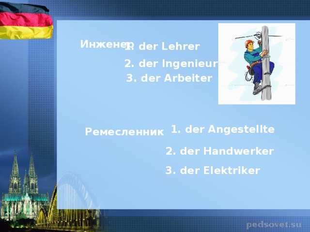 Инженер 1. der Lehrer 2. der Ingenieur 3. der Arbeiter  1. der Angestellte Ремесленник 2. der Handwerker 3. der Elektriker