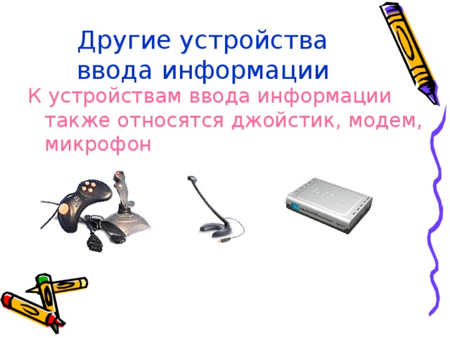 Другие устройства ввода информации К устройствам ввода информации также относятся джойстик, модем, микрофон 