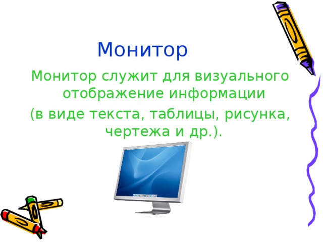 Монитор Монитор служит для визуального отображение информации (в виде текста, таблицы, рисунка, чертежа и др.). 