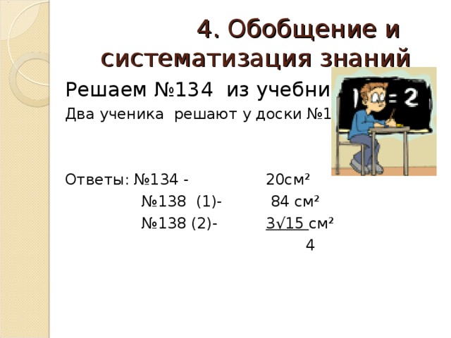  4. Обобщение и систематизация знаний Решаем № 134 из учебника Два ученика решают у доски №138 (1,2) Ответы: №134 - 20см² № 138 (1)- 84 см² № 138 (2)- 3√15 см²  4 