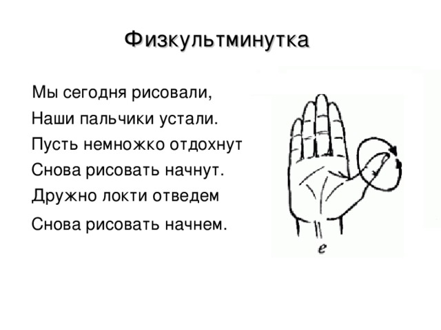 Физкультминутка Мы сегодня рисовали,  Наши пальчики устали.  Пусть немножко отдохнут  Снова рисовать начнут.  Дружно локти отведем  Снова рисовать начнем. 