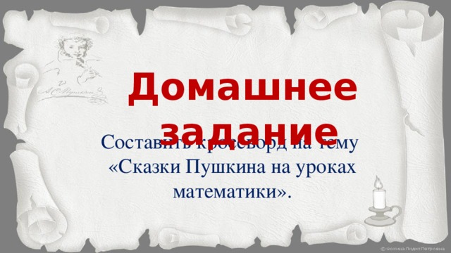 Домашнее задание Составить кроссворд на тему  «Сказки Пушкина на уроках математики». 