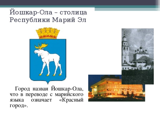 Йошкар-Ола – столица  Республики Марий Эл    Город назван Йошкар-Ола, что в переводе с марийского языка означает «Красный город».  