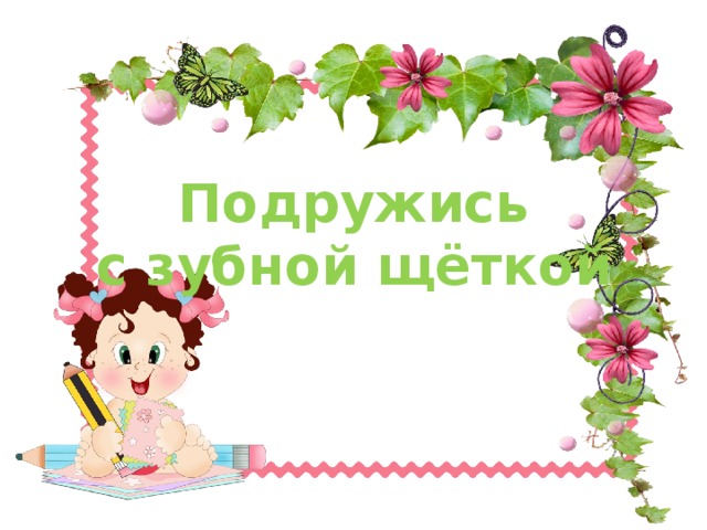 Подружись с зубной щёткой
