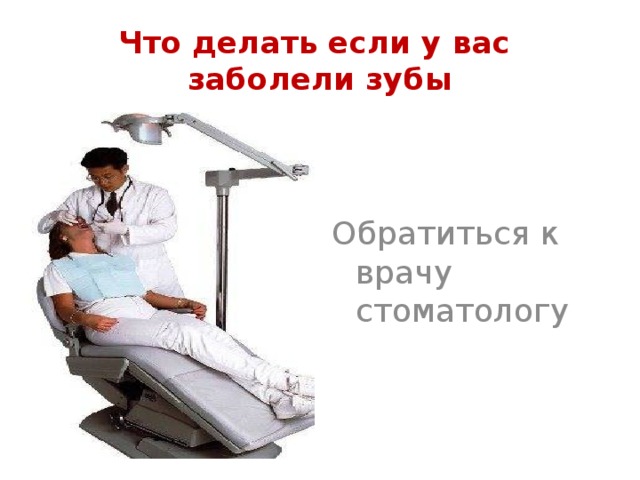 Что делать если у вас заболели зубы Обратиться к врачу стоматологу
