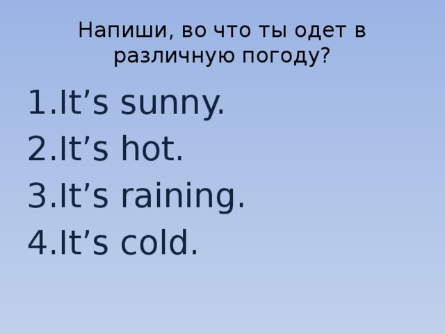 Напиши, во что ты одет в различную погоду? It’s sunny. It’s hot. It’s raining. It’s cold. 