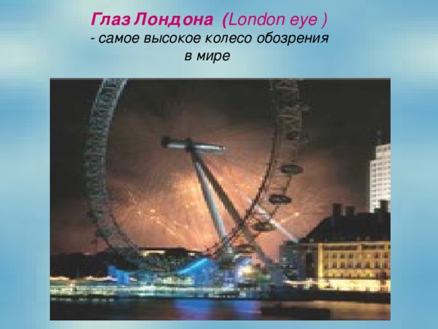 Глаз Лондона ( London eye ) - самое высокое колесо обозрения в мире 