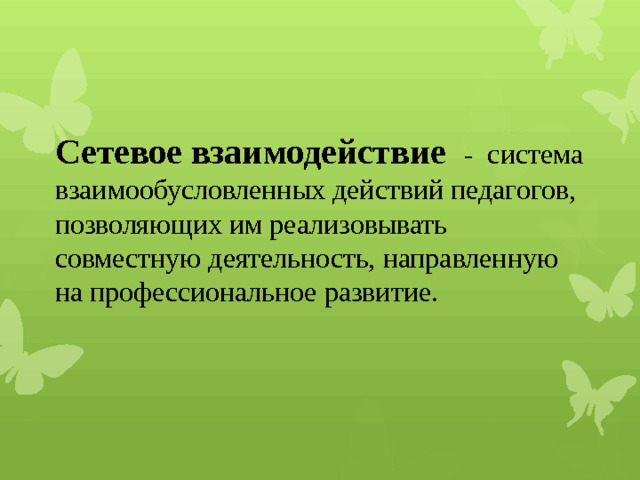 Сетевое взаимодействие - система взаимообусловленных действий педагогов, позволяющих им реализовывать совместную деятельность, направленную на профессиональное развитие. 