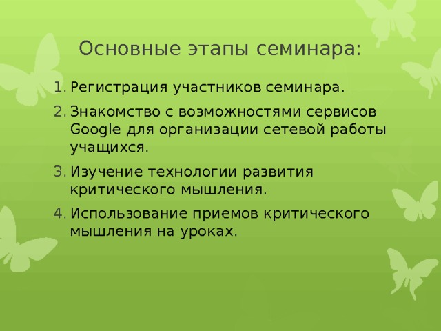 Основные этапы семинара: Регистрация участников семинара. Знакомство с возможностями сервисов Google для организации сетевой работы учащихся. Изучение технологии развития критического мышления. Использование приемов критического мышления на уроках. 