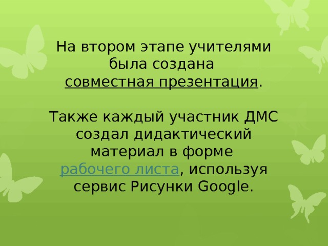 На втором этапе учителями была создана совместная презентация .   Также каждый участник ДМС создал дидактический материал в форме рабочего листа , используя сервис Рисунки Google.   