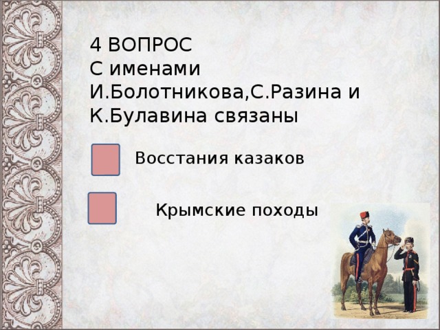 4 ВОПРОС С именами И.Болотникова,С.Разина и К.Булавина связаны Восстания казаков Крымские походы 