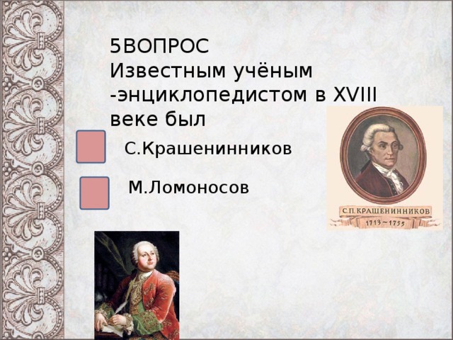 5ВОПРОС Известным учёным -энциклопедистом в XVIII веке был С.Крашенинников М.Ломоносов 