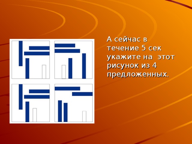  А сейчас в течение 5 сек укажите на этот рисунок из 4 предложенных. 