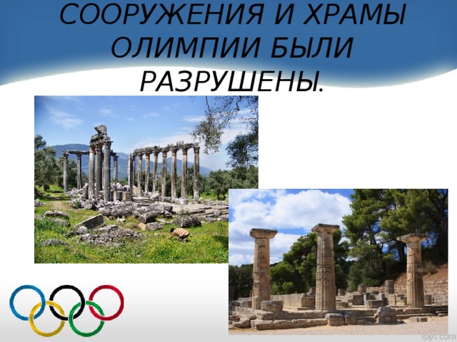 СООРУЖЕНИЯ И ХРАМЫ ОЛИМПИИ БЫЛИ РАЗРУШЕНЫ .