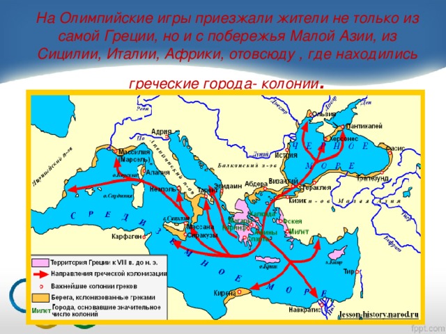 На Олимпийские игры приезжали жители не только из самой Греции, но и с побережья Малой Азии, из Сицилии, Италии, Африки, отовсюду , где находились греческие города- колонии .
