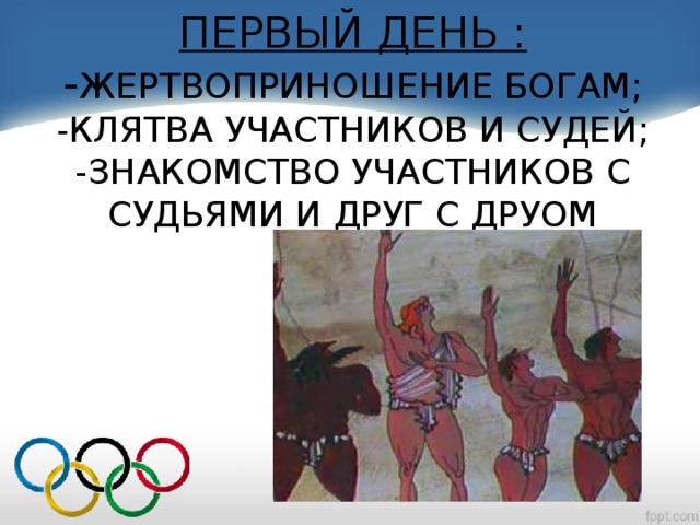ПЕРВЫЙ ДЕНЬ :  - ЖЕРТВОПРИНОШЕНИЕ БОГАМ;  -КЛЯТВА УЧАСТНИКОВ И СУДЕЙ;  -ЗНАКОМСТВО УЧАСТНИКОВ С СУДЬЯМИ И ДРУГ С ДРУОМ
