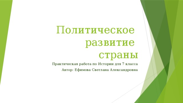 Политическое  развитие  страны Практическая работа по Истории для 7 класса Автор: Ефимова Светлана Александровна 