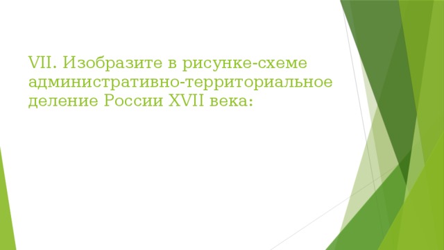 VII. Изобразите в рисунке-схеме административно-территориальное деление России XVII века: 