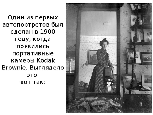 Один из первых автопортретов был сделан в 1900 году, когда появились портативные камеры Kodak Brownie. Выглядело это  вот так: 