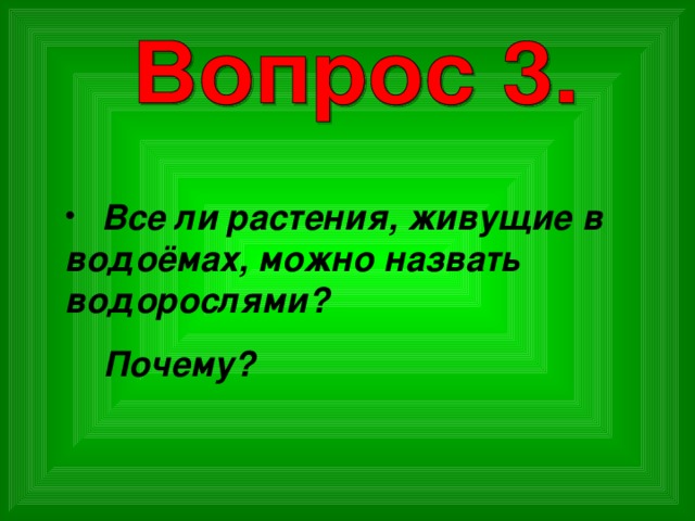  Все ли растения, живущие в водоёмах, можно назвать водорослями?  Почему? 
