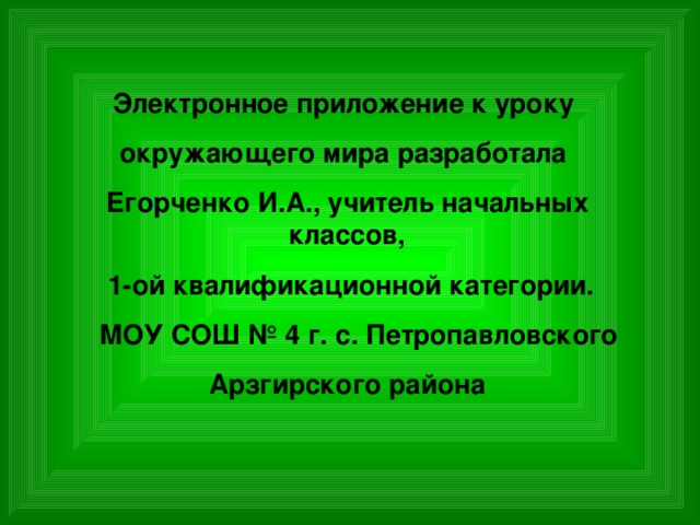 Электронное приложение к уроку окружающего мира разработала Егорченко И.А., учитель начальных классов,  1-ой квалификационной категории.  МОУ СОШ № 4 г. с. Петропавловского Арзгирского района 
