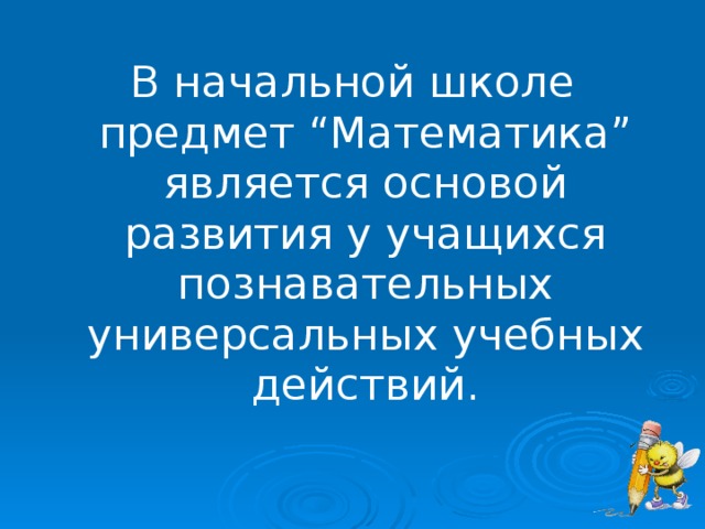 В начальной школе предмет “Математика” является основой развития у учащихся познавательных универсальных учебных действий. 