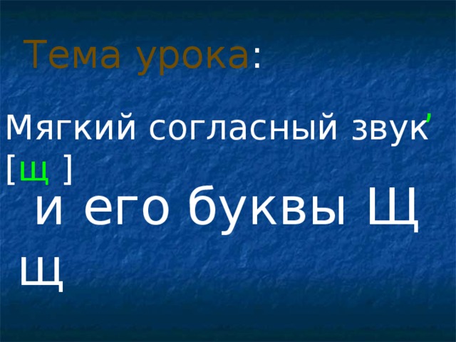 Тема урока : , Мягкий согласный звук [ щ  ]  и его буквы Щ щ 