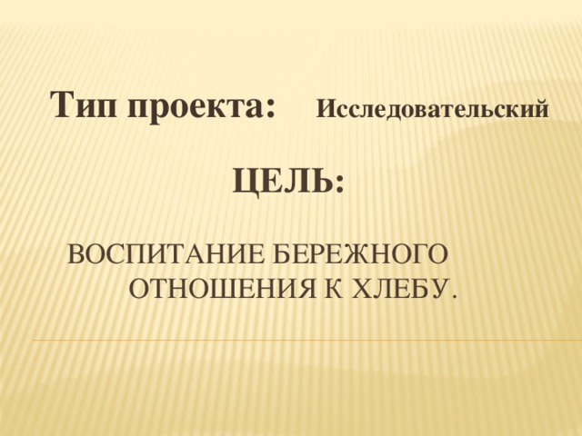 Тип проекта: Исследовательский Цель:    Воспитание бережного отношения к хлебу. 