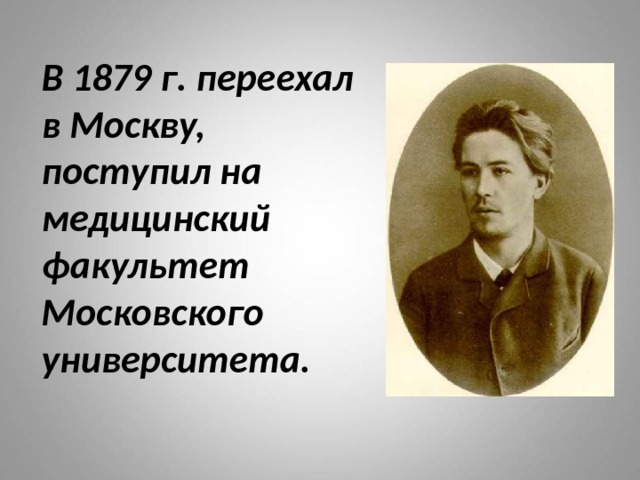 В 1879 г. переехал  в Москву,  поступил на  медицинский  факультет  Московского  университета. 