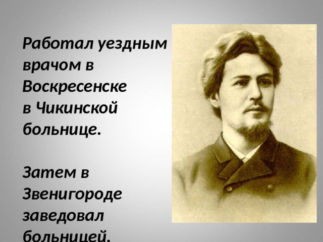 Работал уездным врачом в Воскресенске  в Чикинской больнице.    Затем в  Звенигороде заведовал больницей.   