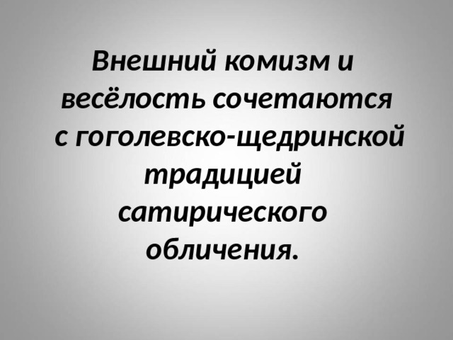 Внешний комизм и  весёлость сочетаются  с гоголевско-щедринской традицией  сатирического  обличения. 