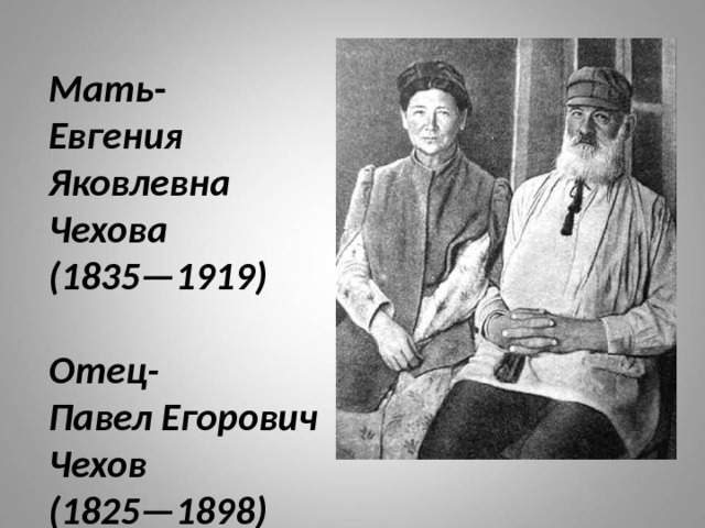 Мать -  Евгения Яковлевна  Чехова  (1835—1919)   Отец-  Павел Егорович Чехов  (1825—1898)   