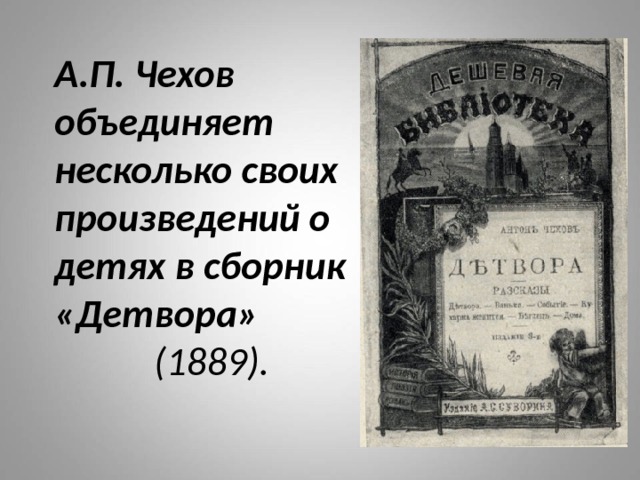 А.П. Чехов объединяет несколько своих произведений о детях в сборник «Детвора»   (1889). 