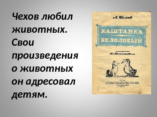 Чехов любил животных.  Свои произведения  о животных  он адресовал детям.   