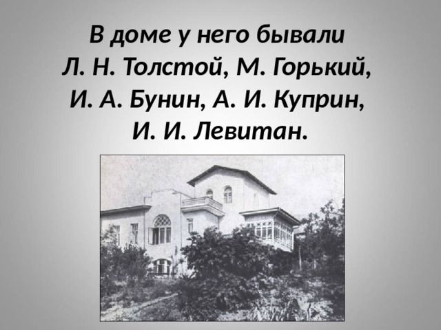 В доме у него бывали  Л. Н. Толстой, М. Горький,  И. А. Бунин, А. И. Куприн,  И. И. Левитан. 