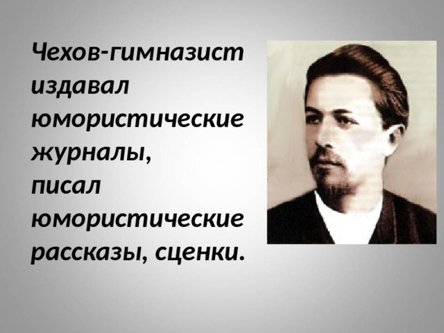 Чехов-гимназист  издавал  юмористические  журналы,  писал  юмористические  рассказы, сценки. 