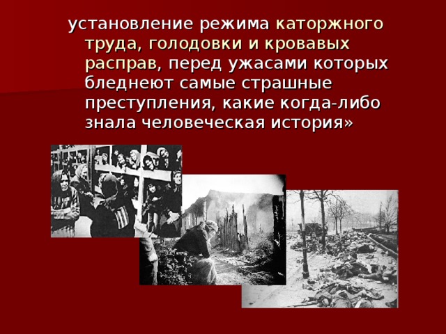 установление режима каторжного труда, голодовки и кровавых расправ , перед ужасами которых бледнеют самые страшные преступления, какие когда-либо знала человеческая история» 