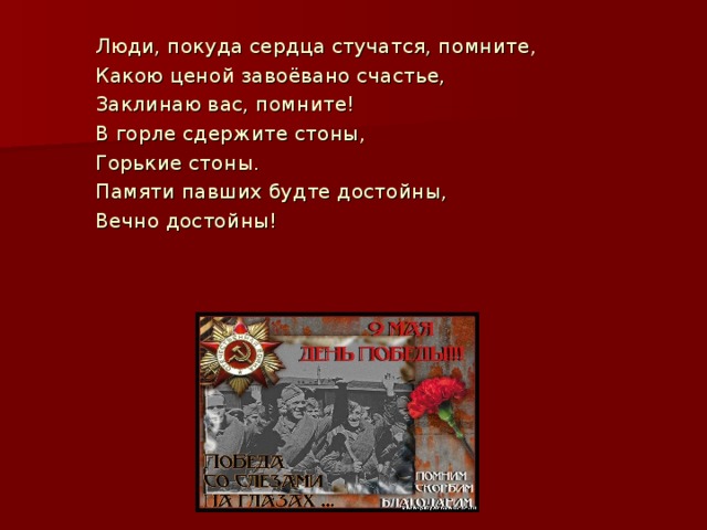Люди, покуда сердца стучатся, помните, Какою ценой завоёвано счастье, Заклинаю вас, помните! В горле сдержите стоны, Горькие стоны. Памяти павших будте достойны, Вечно достойны! 