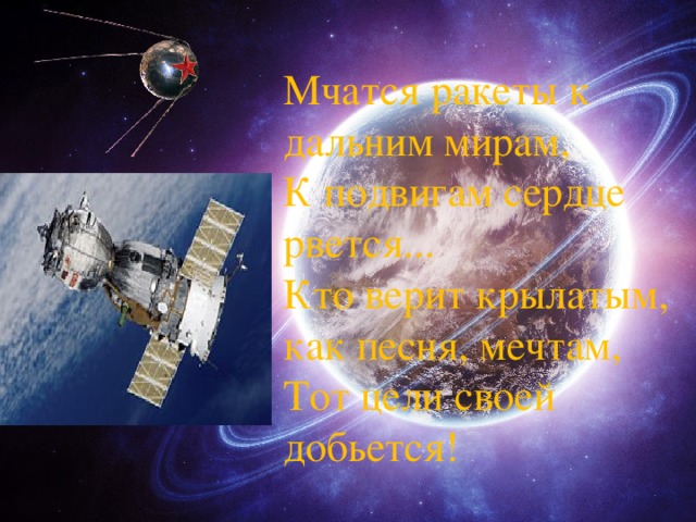 Мчатся ракеты к дальним мирам, К подвигам сердце рвется... Кто верит крылатым, как песня, мечтам, Тот цели своей добьется! 